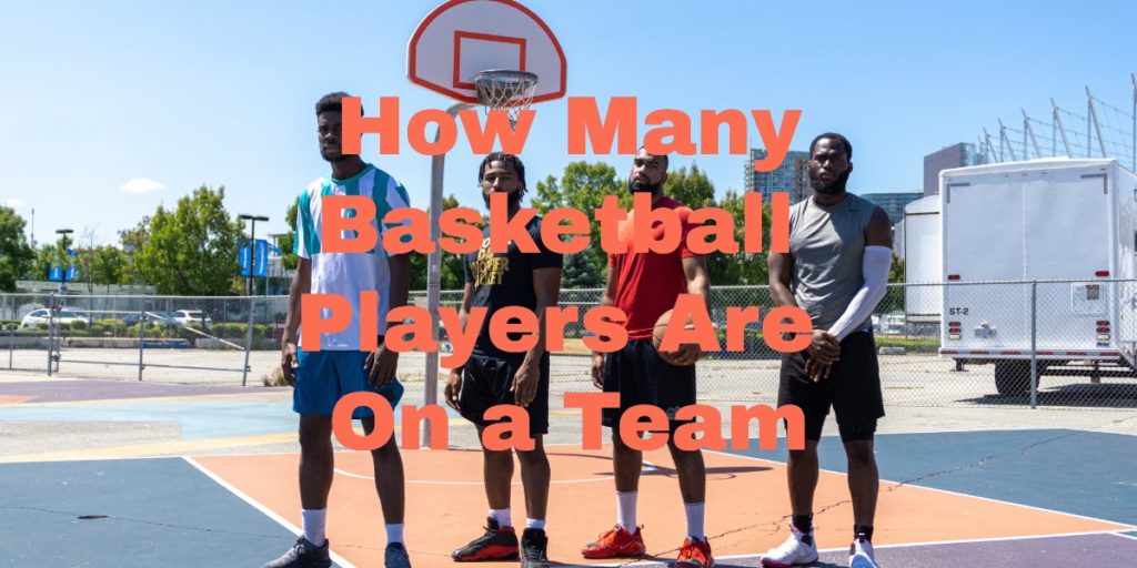 How Many Basketball Players Are On a Team