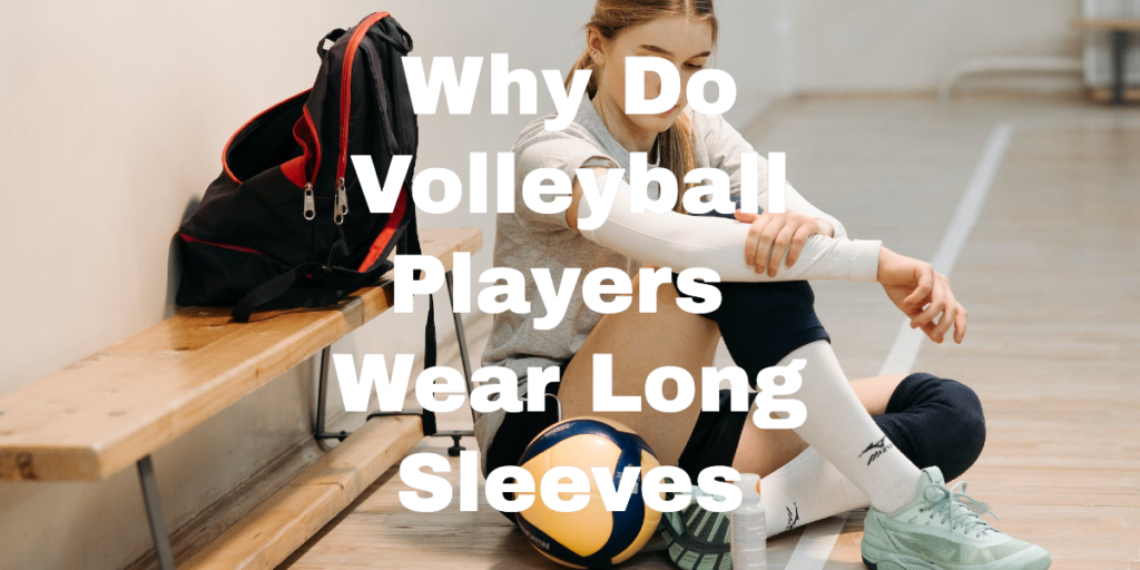 Why Do Volleyball Players Wear Long Sleeves